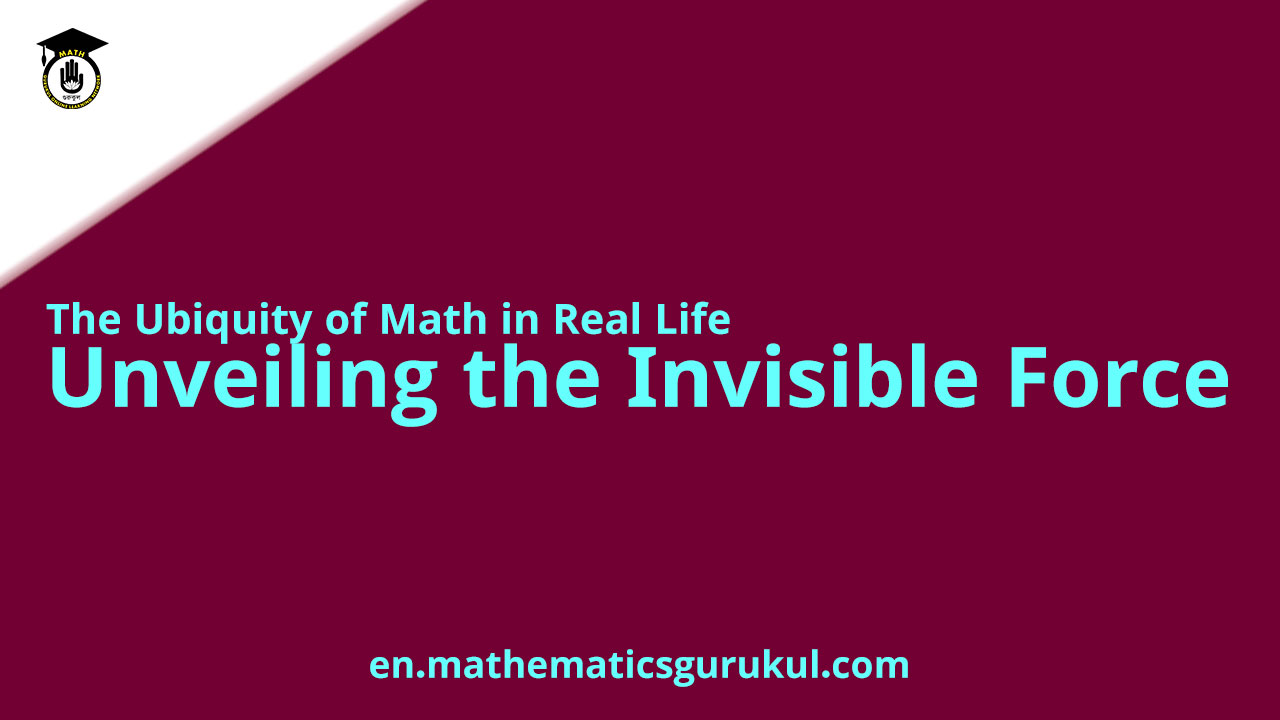 The Ubiquity of Math in Real Life: Unveiling the Invisible Force